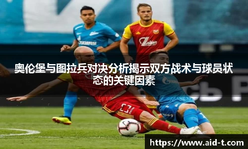 奥伦堡与图拉兵对决分析揭示双方战术与球员状态的关键因素