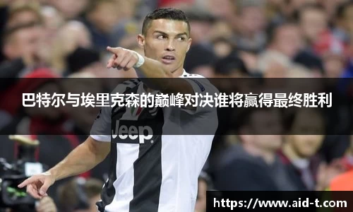 巴特尔与埃里克森的巅峰对决谁将赢得最终胜利