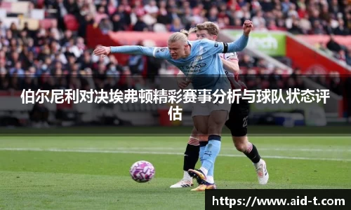 伯尔尼利对决埃弗顿精彩赛事分析与球队状态评估