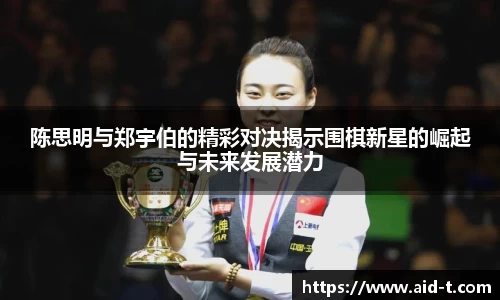 陈思明与郑宇伯的精彩对决揭示围棋新星的崛起与未来发展潜力