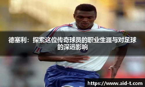 德塞利：探索这位传奇球员的职业生涯与对足球的深远影响