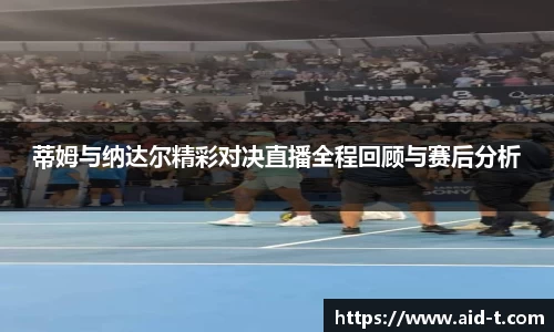 蒂姆与纳达尔精彩对决直播全程回顾与赛后分析