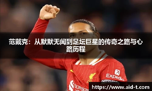 范戴克：从默默无闻到足坛巨星的传奇之路与心路历程