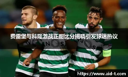 费雷堡与科隆激战正酣比分揭晓引发球迷热议