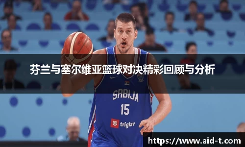 芬兰与塞尔维亚篮球对决精彩回顾与分析