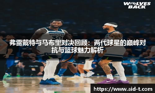 弗雷戴特与马布里对决回顾：两代球星的巅峰对抗与篮球魅力解析