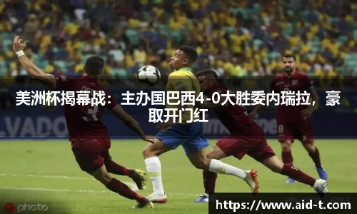 美洲杯揭幕战：主办国巴西4-0大胜委内瑞拉，豪取开门红