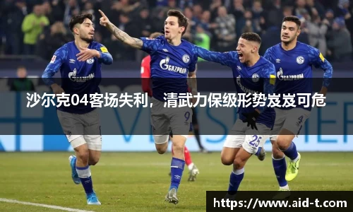 沙尔克04客场失利，清武力保级形势岌岌可危